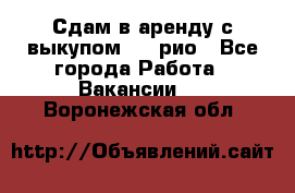 Сдам в аренду с выкупом kia рио - Все города Работа » Вакансии   . Воронежская обл.